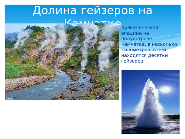 Долина гейзеров на Камчатке Вулканическая впадина на полуострове Камчатка, в несколько километров, в ней находятся десятки гейзеров. 