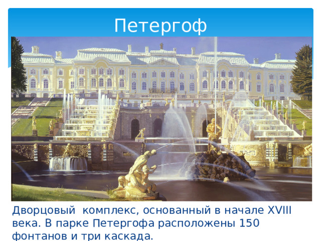 Петергоф Дворцовый комплекс, основанный в начале XVIII века. В парке Петергофа расположены 150 фонтанов и три каскада. 
