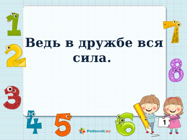 Ведь в дружбе вся сила.  