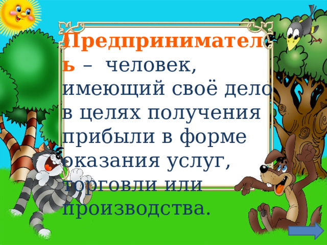 Предприниматель – человек, имеющий своё дело в целях получения прибыли в форме оказания услуг, торговли или производства. 