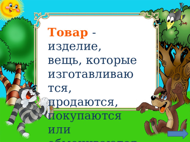 Товар  - изделие, вещь, которые изготавливаются, продаются, покупаются или обмениваются. 