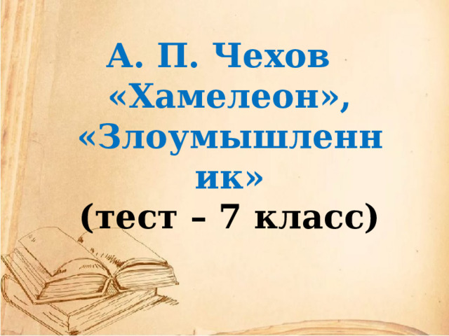 А. П. Чехов   «Хамелеон», «Злоумышленник» (тест – 7 класс) 
