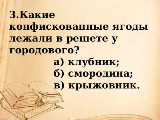 3.Какие конфискованные ягоды лежали в решете у городового?  а) клубник;  б) смородина;  в) крыжовник. 