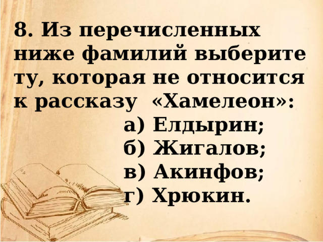 8. Из перечисленных ниже фамилий выберите ту, которая не относится к рассказу  «Хамелеон»:  а) Елдырин;  б) Жигалов;  в) Акинфов;  г) Хрюкин. 