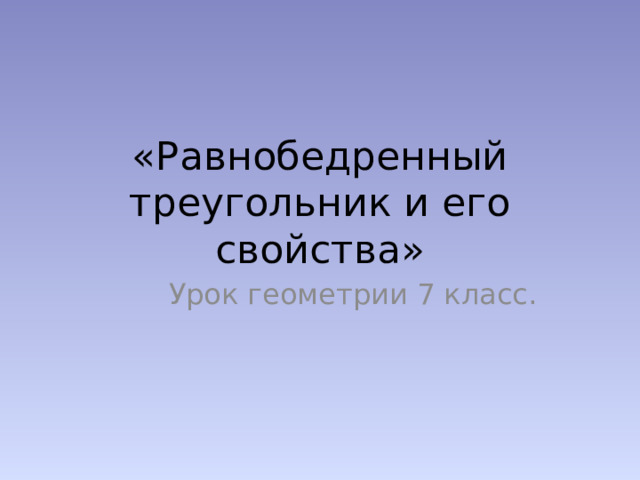 «Равнобедренный треугольник и его свойства» Урок геометрии 7 класс. 