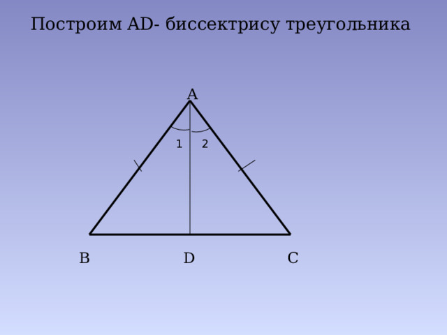 Построим AD- биссектрису треугольника  А 1 2 В С D 