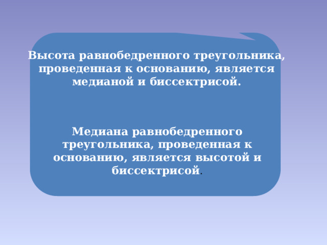Высота равнобедренного треугольника, проведенная к основанию, является медианой и биссектрисой. Медиана равнобедренного треугольника, проведенная к основанию, является высотой и биссектрисой . 
