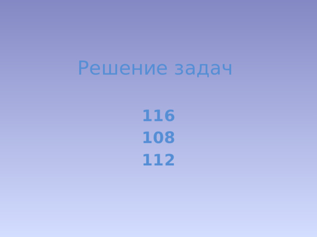 Решение задач 116 108 112 