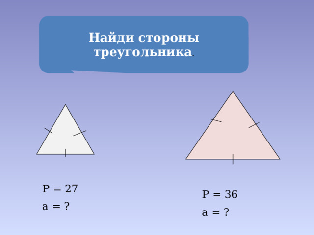  Найди стороны треугольника . Р = 27 а = ? Р = 36 а = ? 
