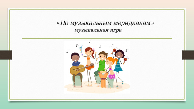  « По музыкальным меридианам»   музыкальная игра 