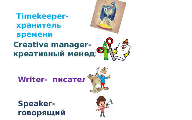 Timekeeper- хранитель времени Creative manager- креативный менеджер Writer- писатель  Speaker- говорящий 