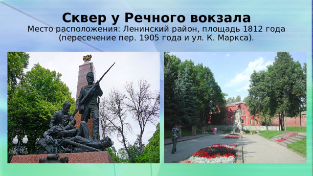 Сквер у Речного вокзала  Место расположения: Ленинский район, площадь 1812 года (пересечение пер. 1905 года и ул. К. Маркса). 