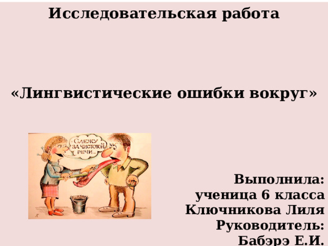 Исследовательская работа      «Лингвистические ошибки вокруг»      Выполнила: ученица 6 класса Ключникова Лиля Руководитель: Бабэрэ Е.И. 