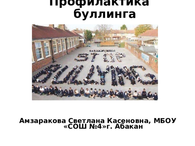 Профилактика буллинга Амзаракова Светлана Касеновна, МБОУ «СОШ №4»г. Абакан 
