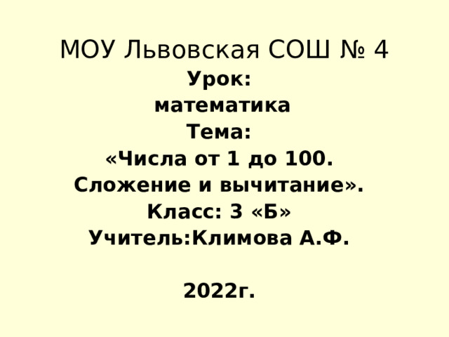 МОУ Львовская СОШ № 4 Урок:  математика Тема: «Числа от 1 до 100. Сложение и вычитание». Класс: 3 «Б» Учитель:Климова А.Ф.  2022г. 