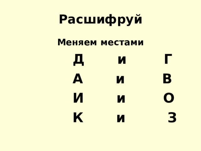 Расшифруй Меняем местами  Д и Г  А и В  И и О  К и З 
