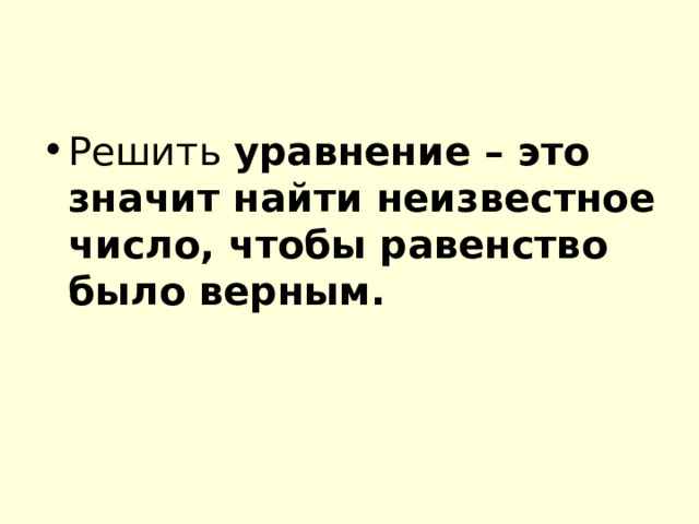 Решить уравнение – это значит найти неизвестное число, чтобы равенство было верным. 