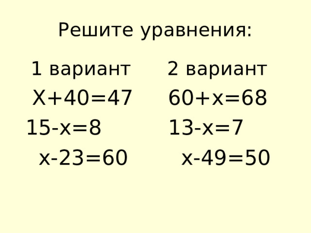 Решите уравнения:  1 вариант  X+40=47  15-x=8  x-23=60  2 вариант  60+х=68  13-х=7  х-49=50 