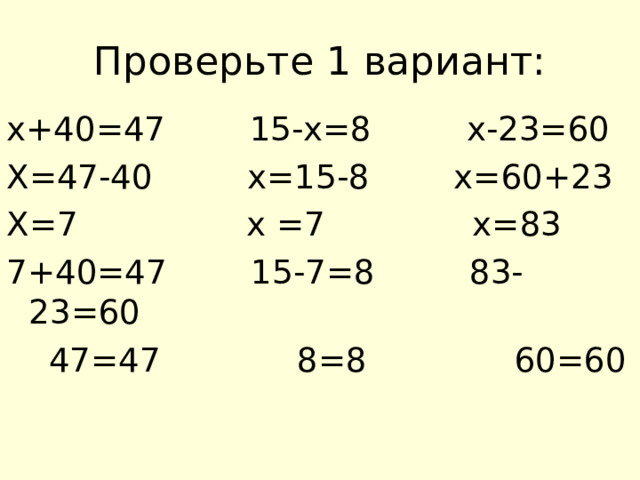 Проверьте 1 вариант: х+40=47 15-х=8 х-23=60 Х=47-40 х=15-8 х=60+23 Х=7 х =7 х=83 7+40=47 15-7=8 83-23=60  47=47 8=8 60=60 