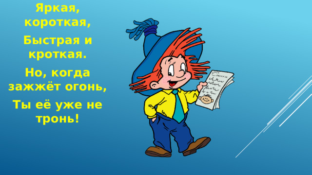 Яркая, короткая, Быстрая и кроткая. Но, когда зажжёт огонь, Ты её уже не тронь! 