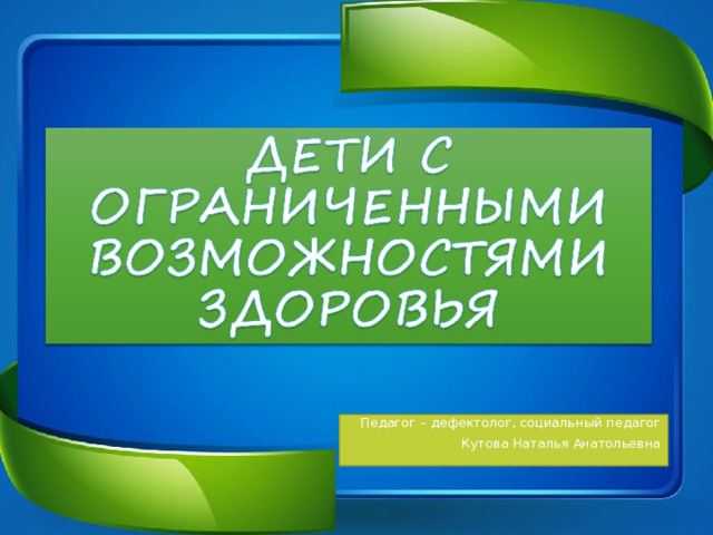 Педагог – дефектолог, социальный педагог Кутова Наталья Анатольевна 