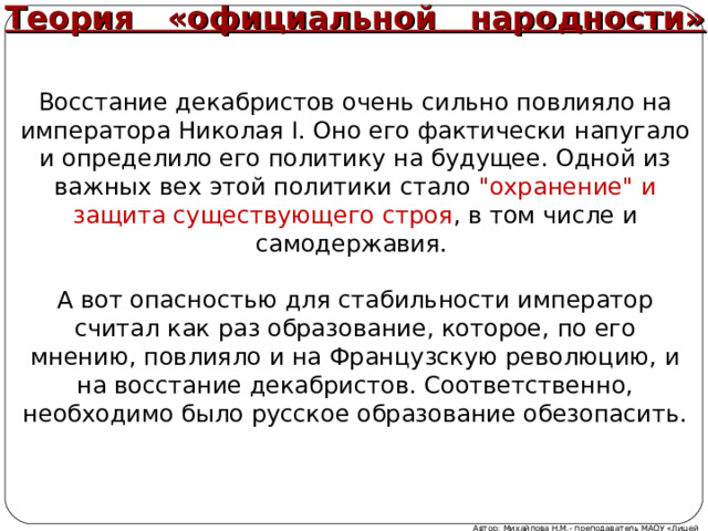 Теория «официальной народности» Восстание декабристов очень сильно повлияло на императора Николая I. Оно его фактически напугало и определило его политику на будущее. Одной из важных вех этой политики стало 