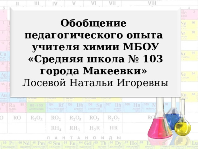   Обобщение  педагогического опыта  учителя химии МБОУ «Средняя школа № 103 города Макеевки»  Лосевой Натальи Игоревны    