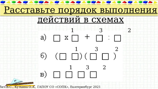 Расставьте порядок выполнения действий в схемах    1 3 2  1 3 2  1 3 2 © Лабич В.С., Куткина О.А., ГАПОУ СО «СОПК», Екатеринбург 2021 