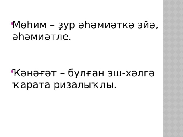 Мөһим – ҙур әһәмиәткә эйә, әһәмиәтле. Ҡәнәғәт – булған эш-хәлгә ҡарата ризалыҡлы. 