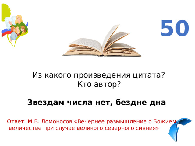 50  Из какого произведения цитата?  Кто автор? Звездам числа нет, бездне дна Ответ: М.В. Ломоносов «Вечернее размышление о Божием  величестве при случае великого северного сияния» 