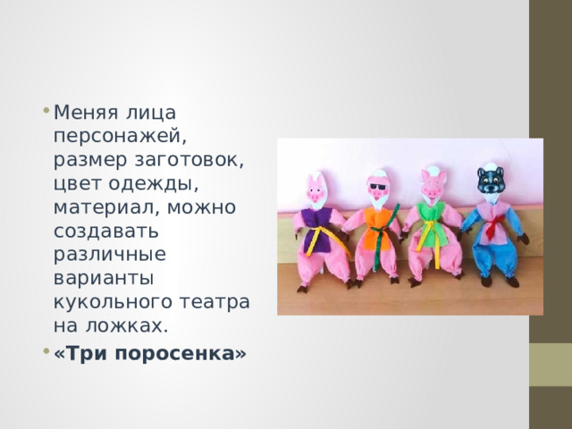 Меняя лица персонажей, размер заготовок, цвет одежды, материал, можно создавать различные варианты кукольного театра на ложках. «Три поросенка» 