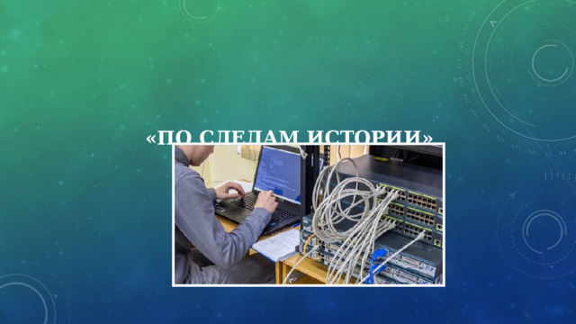   «ПО СЛЕДАМ ИСТОРИИ» 