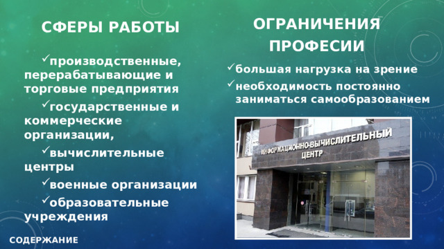 Сферы работы ОГРАНИЧЕНИЯ ПРОФЕСИИ производственные, перерабатывающие и торговые предприятия государственные и коммерческие организации, вычислительные центры военные организации образовательные учреждения большая нагрузка на зрение необходимость постоянно заниматься самообразованием СОДЕРЖАНИЕ 