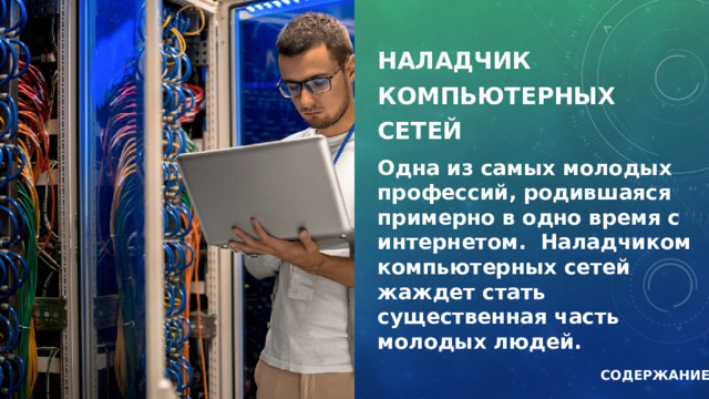 НАЛАДЧИК КОМПЬЮТЕРНЫХ СЕТЕЙ Одна из самых молодых профессий, родившаяся примерно в одно время с интернетом.  Наладчиком компьютерных сетей жаждет стать существенная часть молодых людей. СОДЕРЖАНИЕ 