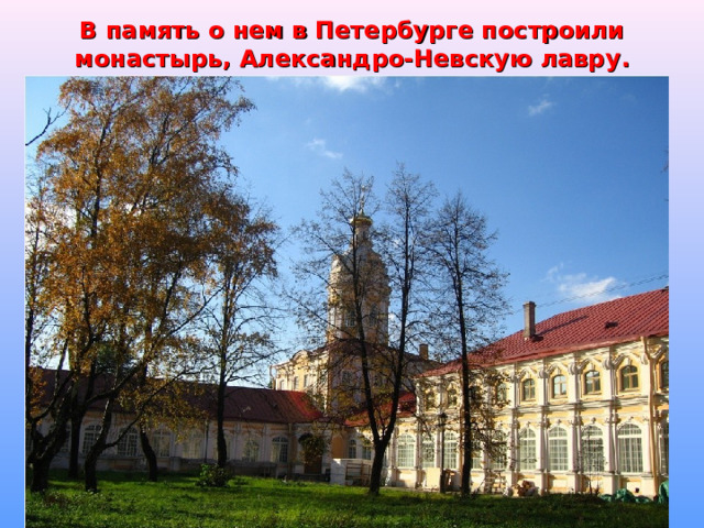 В память о нем в Петербурге построили монастырь, Александро-Невскую лавру . 