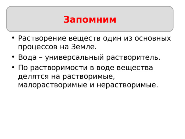 Запомним Запомним Растворение веществ один из основных процессов на Земле. Вода – универсальный растворитель. По растворимости в воде вещества делятся на растворимые, малорастворимые и нерастворимые. 