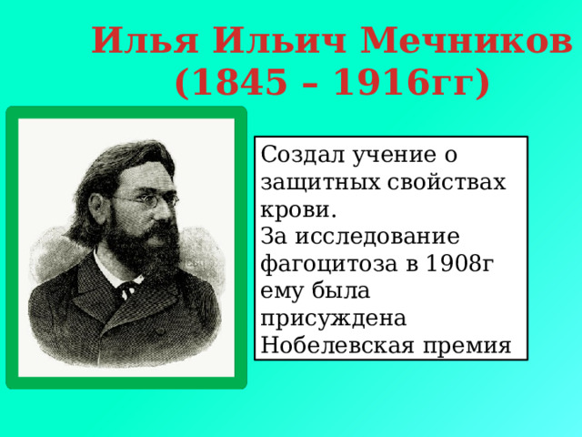 Илья Ильич Мечников (1845 – 1916гг) Создал учение о защитных свойствах крови. За исследование фагоцитоза в 1908г ему была присуждена Нобелевская премия  