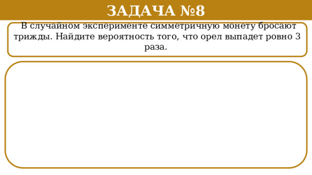 Задача №8  В случайном эксперименте симметричную монету бросают трижды. Найдите вероятность того, что орел выпадет ровно 3 раза.  
