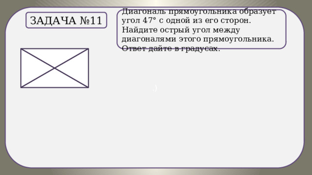 .) Диагональ прямоугольника образует угол 47° с одной из его сторон. Найдите острый угол между диагоналями этого прямоугольника. Ответ дайте в градусах. Задача №11 