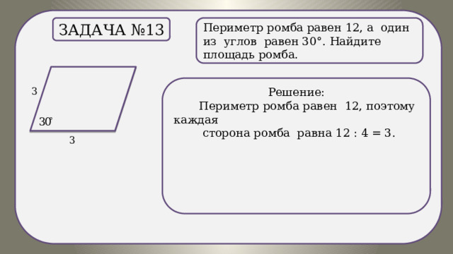 . Периметр ромба равен 12, а один из углов равен 30°. Найдите площадь ромба. Задача №13 Решение:  Периметр ромба равен 12, поэтому каждая  сторона ромба равна 12 : 4 = 3. 