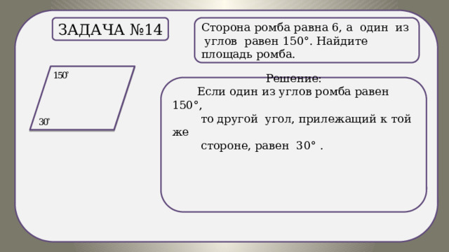 . Сторона ромба равна 6, а один из углов равен 150°. Найдите площадь ромба. Задача №14 Решение:  Если один из углов ромба равен 150°,  то другой угол, прилежащий к той же  стороне, равен 30° . 