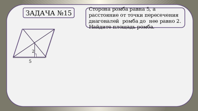 . Сторона ромба равна 5, а расстояние от точки пересечения диагоналей ромба до нее равно 2. Найдите площадь ромба. Задача №15 