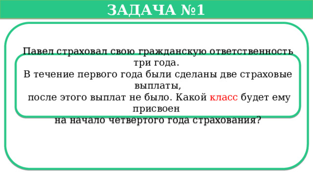   Задача №1   Павел страховал свою гражданскую ответственность три года. В течение первого года были сделаны две страховые выплаты,  после этого выплат не было. Какой класс будет ему присвоен на начало четвертого года страхования?  