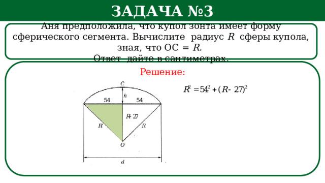 Задача №3 Аня предположила, что купол зонта имеет форму сферического сегмента. Вычислите радиус R сферы купола, зная, что ОС = R. Ответ дайте в сантиметрах. Решение: h  