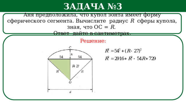 Задача №3 Аня предположила, что купол зонта имеет форму сферического сегмента. Вычислите радиус R сферы купола, зная, что ОС = R. Ответ дайте в сантиметрах. Решение: h  