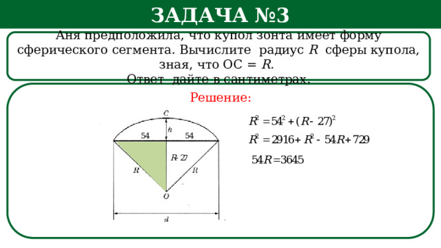 Задача №3 Аня предположила, что купол зонта имеет форму сферического сегмента. Вычислите радиус R сферы купола, зная, что ОС = R. Ответ дайте в сантиметрах. Решение: h  