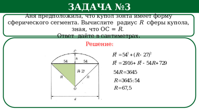 Задача №3 Аня предположила, что купол зонта имеет форму сферического сегмента. Вычислите радиус R сферы купола, зная, что ОС = R. Ответ дайте в сантиметрах. Решение: h  
