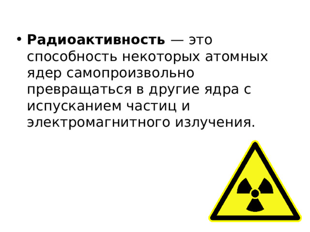 Радиоактивность — это способность некоторых атомных ядер самопроизвольно превращаться в другие ядра с испусканием частиц и электромагнитного излучения. 