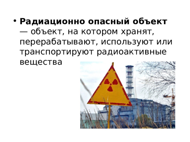 Радиационно опасный объект — объект, на котором хранят, перерабатывают, используют или транспортируют радиоактивные вещества 