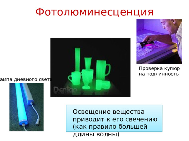 Фотолюминесценция   Проверка купюр на подлинность Лампа дневного света Освещение вещества приводит к его свечению (как правило большей длины волны) 